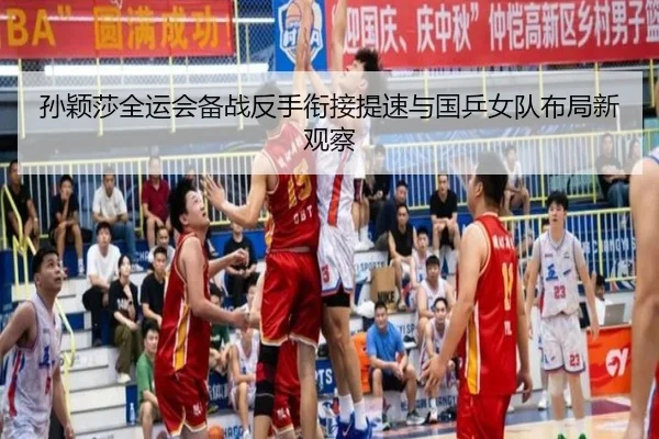 孙颖莎全运会备战反手衔接提速与国乒女队布局新观察